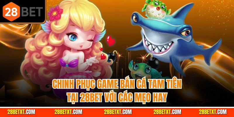 Chinh phục game bắn cá tam tiên tại 28bet với các mẹo hay