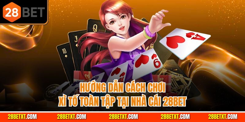 Hướng dẫn cách chơi xì tố toàn tập tại nhà cái 28bet