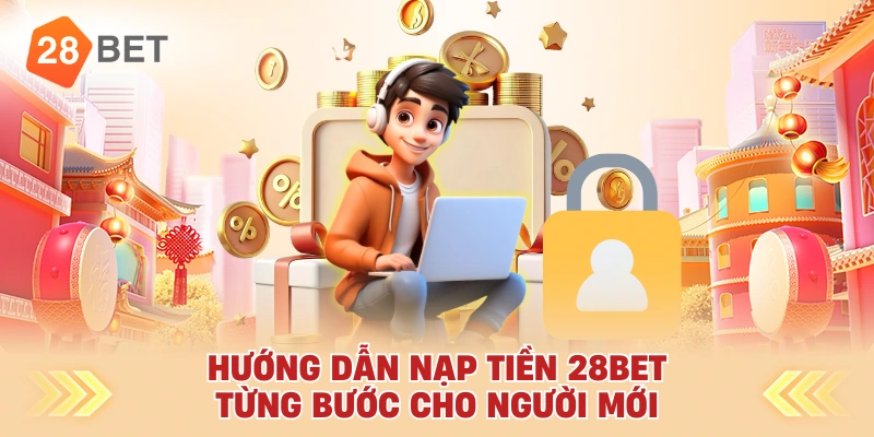 Hướng Dẫn Nạp Tiền 28bet Từng Bước Cho Người Mới