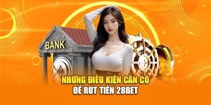 Những điều cần biết để có thể thực hiện rút tiền 28bet